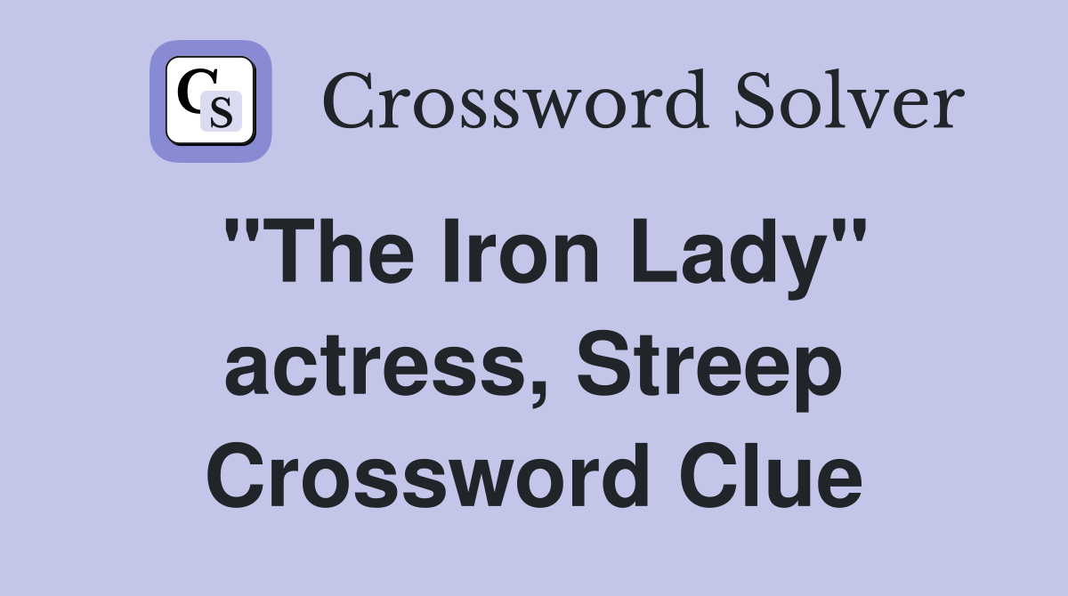 "The Iron Lady" actress, Streep Crossword Clue Answers Crossword Solver